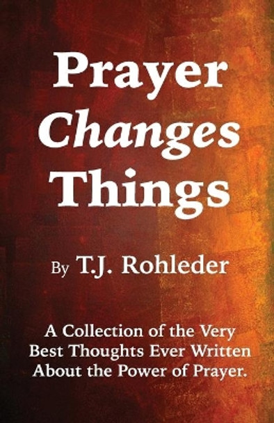 Prayer Changes Things by T J Rohleder 9781933356648