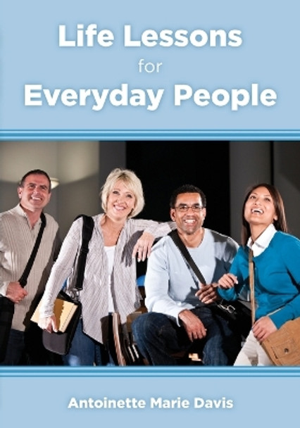 Life Lessons for Everyday People: 40 Practical Life Lessons That Everyone Can Incorporate Into Their Daily Lives by Antoinette Marie Davis 9781938008337