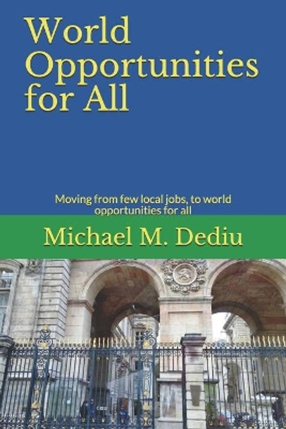 World Opportunities for All: Moving from few local jobs, to world opportunities for all by Michael M Dediu 9781950999262