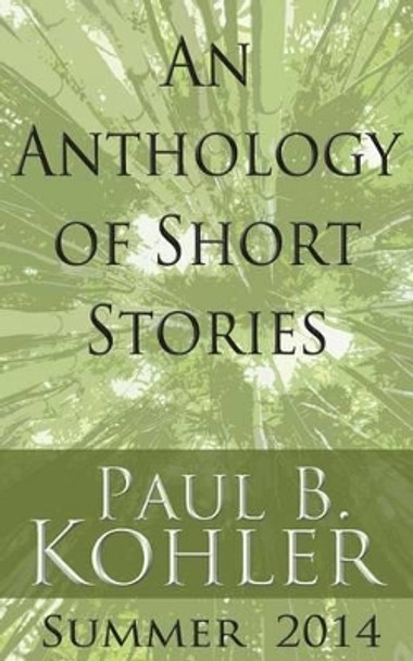 An Anthology of Short Stories: Summer 2014 by Paul B Kohler 9781940740034