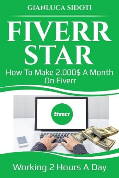 Fiverr Star: How to Make 2000$ a Month on Fiverr Working 2 Hours a Day from Home by Gianluca Sidoti 9781790874903