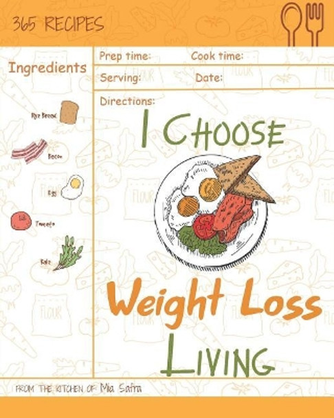 I Choose Weight-Loss Living: Reach 365 Happy and Healthy Days! [weight Loss Cookbook for Women, Instant Pot Weight Loss Cookbook, Juicing Recipe Book for Weight Loss] [volume 17] by Mia Safra 9781791912543