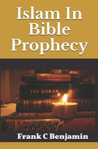 Islam in Bible Prophecy by Frank C Benjamin 9781794451179