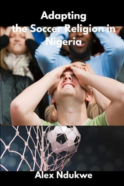 Adapting the Soccer Religion in Nigeria by Alex Ndukwe 9781794828858