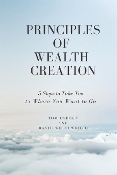 Principles of Wealth Creation: 5 Steps to Take You to Where You Want to Go by David Wheelwright 9781795064989