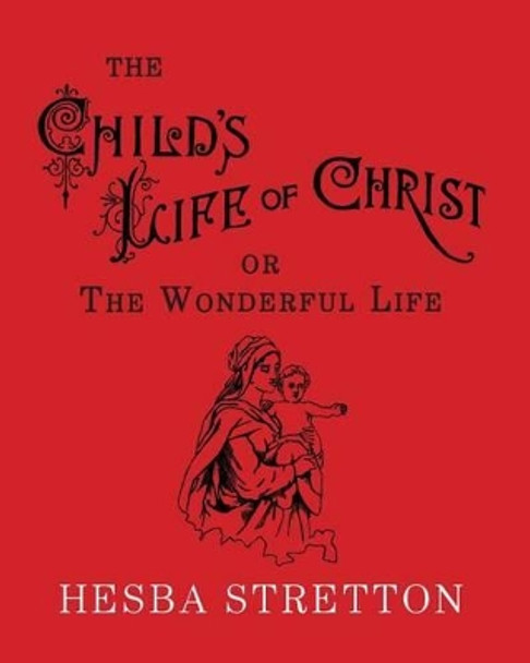 The Child's Life of Christ: The Wonderful Life by Hesba Stretton 9781941281178