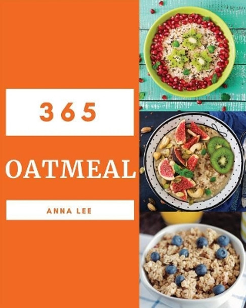 Oatmeal 365: Enjoy 365 Days with Amazing Oatmeal Recipes in Your Own Oatmeal Cookbook! [book 1] by Anna Lee 9781730727009