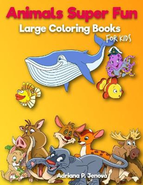 Animals Super Fun: Large coloring books for kids: Toddler Coloring Book, Kids Coloring Book Ages 2-4, 4-8, Boys, Girls, Fun Early Learning, Workbooks, Gifts for Kids (Volume 4) by Adriana P Jenova 9781720347514