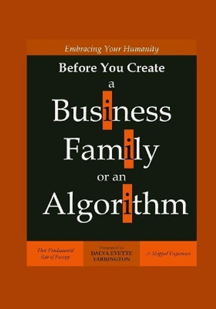 Embracing Your Humanity Before You Create a Business, Family or an Algorithm: That Fundamental Rite-of-Passage by Dalva Evette Yarrington 9781720349082