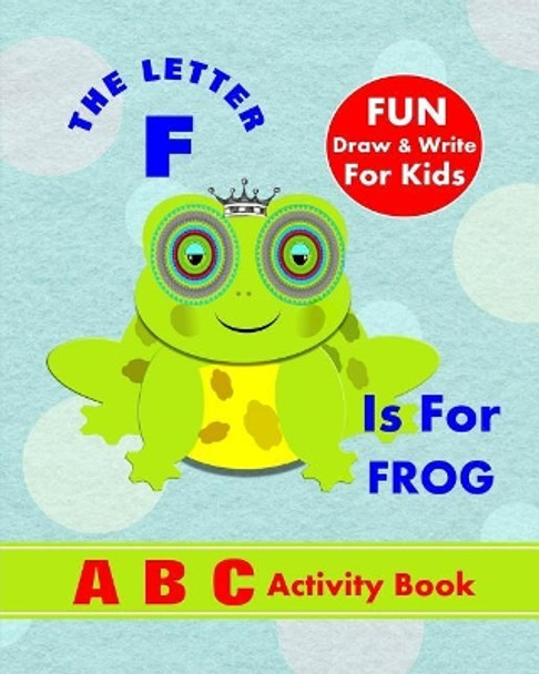 The Letter F Is for Frog: A B C Activity Book by Shayley Stationery Books 9781720268253