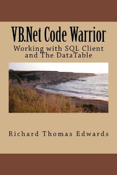 VB.Net Code Warrior: Working with SQL Client and The DataTable by Richard Thomas Edwards 9781720543503