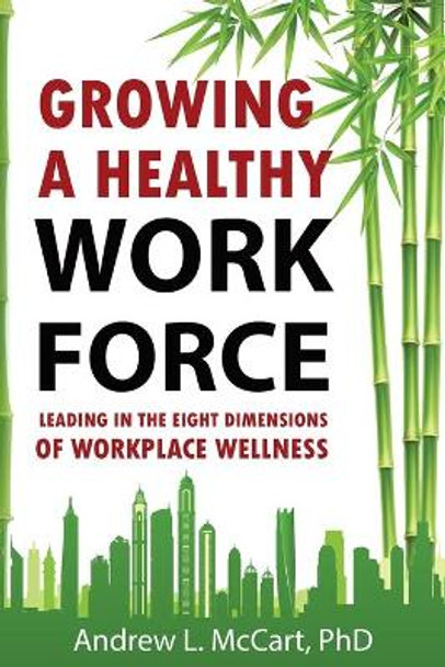 Growing a Healthy Workforce: Leading in The Eight Dimensions of Organizational Wellness by Andrew L McCart 9781720551591