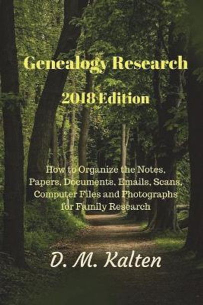 Genealogy Research 2018 Edition: How to Organize the Notes, Papers, Documents, Emails, Scans, Computer Files and Photographs for Family Research by D M Kalten 9781721229277