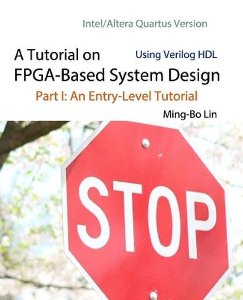 A Tutorial on FPGA-Based System Design Using Verilog HDL: Intel/Altera Quartus Version: Part I: An Entry-Level Tutorial by Ming-Bo Lin 9781721530380