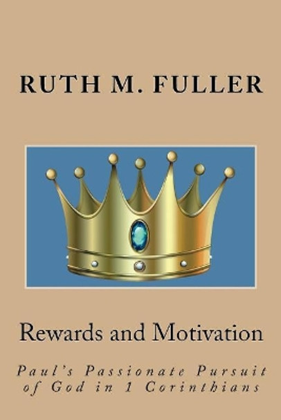 Rewards and Motivation: Paul's Passionate Pursuit of God in 1 Corinthians by Ruth M Fuller 9781722918668