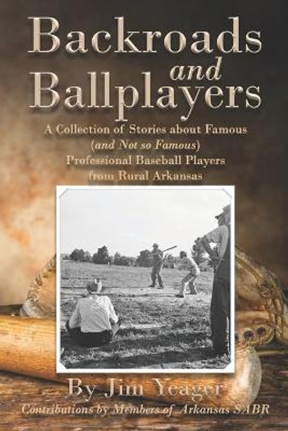 Backroads and Ballplayers: A Collection of Stories about Famous (and Not So Famous) Professional Baseball Players from Rural Arkansas by Jim Yeager 9781723903892