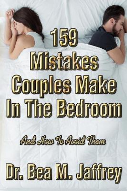 159 Mistakes Couples Make in the Bedroom: And How to Avoid Them by Bea M Jaffrey 9781724172174