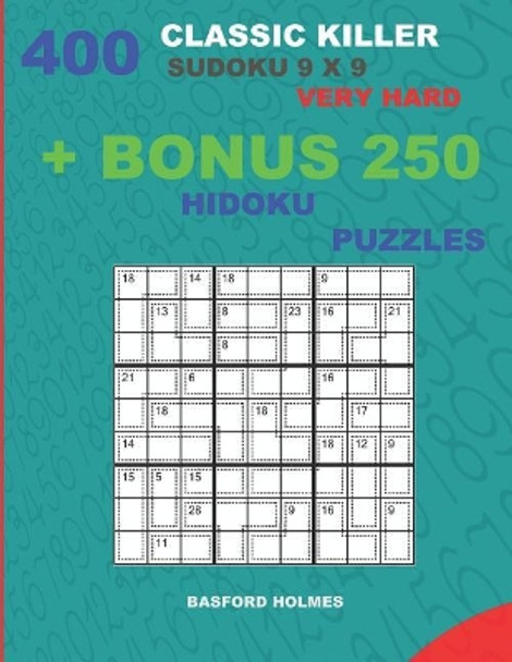 400 classic Killer sudoku 9 x 9 VERY HARD + BONUS 250 Hidoku puzzles: Sudoku with VERY HARD levels puzzles and a Hidoku 9 x 9 very hard levels by Basford Holmes 9781727269475