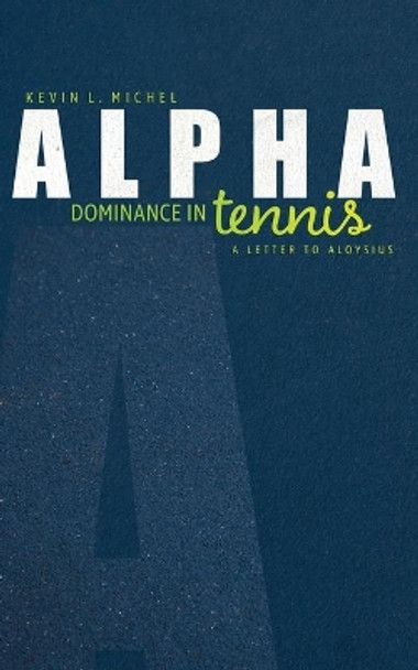 Alpha Dominance in Tennis: A Letter to Aloysius by Kevin L Michel 9781733127110