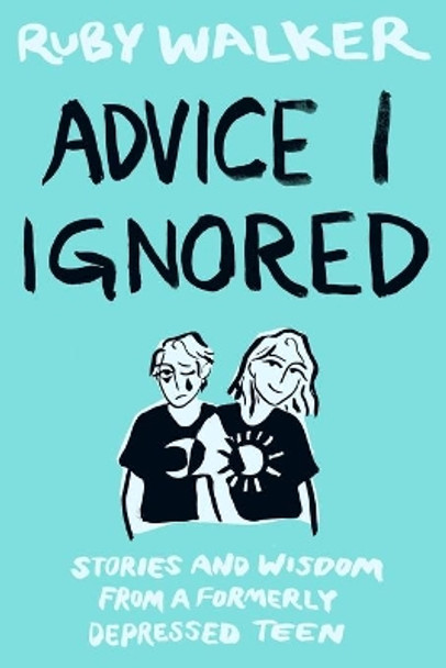 Advice I Ignored: Stories and Wisdom from a Formerly Depressed Teenager by Ruby Walker 9781733478977