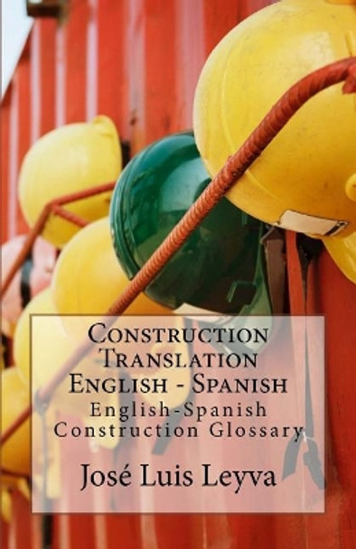 Construction Translation English - Spanish: English-Spanish Construction Glossary by Jose Luis Leyva 9781727690620