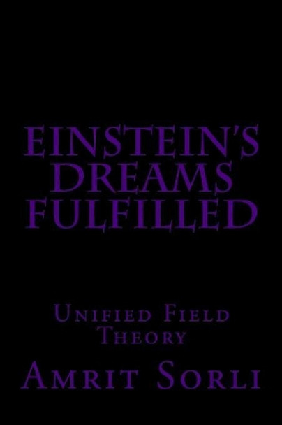 Einstein's Dreams fulfilled: Unified Field Theory by Amrit Srecko Sorli 9781729645802