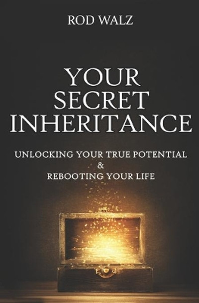 Your Secret Inheritance: Unlocking Your True Potential & Rebooting Your Life by Rod Walz 9781735034515