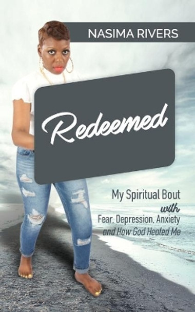 Redeemed!: My Spiritual Bout With Fear, Depression, Anxiety and How God Healed Me by Nasima Rivers 9781735311807