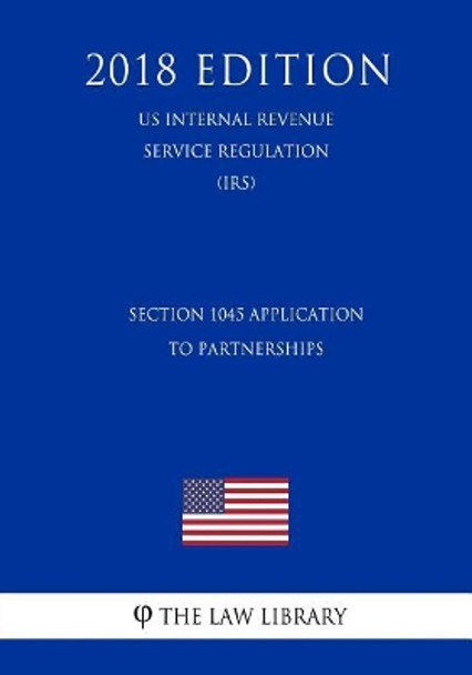 Section 1045 Application to Partnerships (US Internal Revenue Service Regulation) (IRS) (2018 Edition) by The Law Library 9781729728895