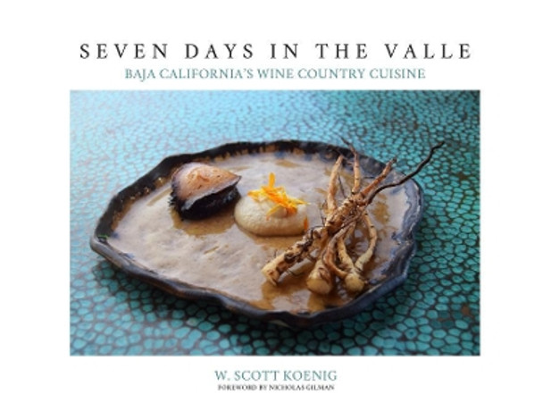 Seven Days in the Valle: Baja California's Wine Country Cuisine by William S Koenig 9781732102019