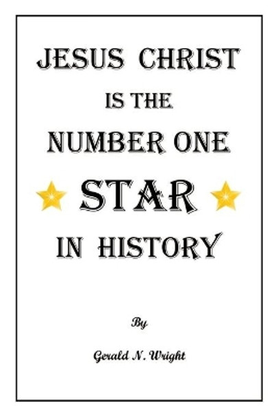 Jesus Christ Is the Number One Star of History by Gerald N Wright 9781732551138