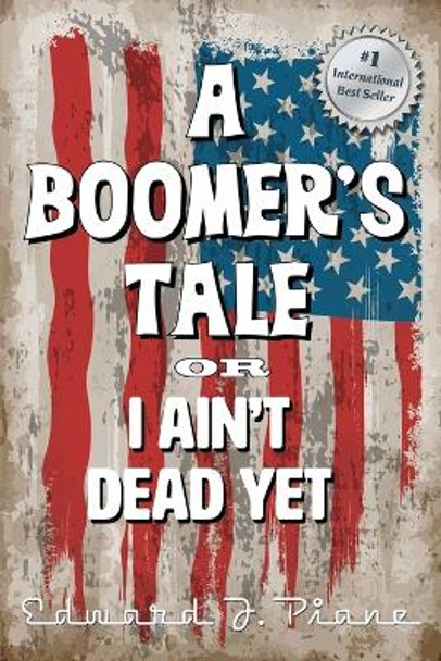 A BOOMER'S TALE or I Ain't Dead Yet by Ed Piane 9781737653813