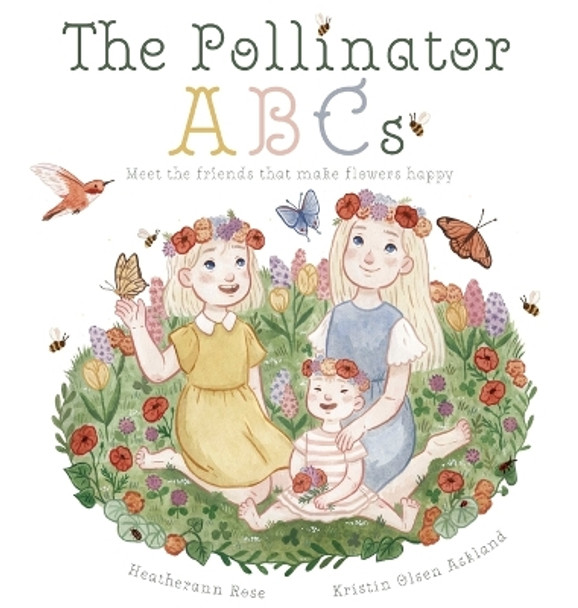 The Pollinator ABCs: Meet the friends that make flowers happy by Heatherann Rose 9781737933465