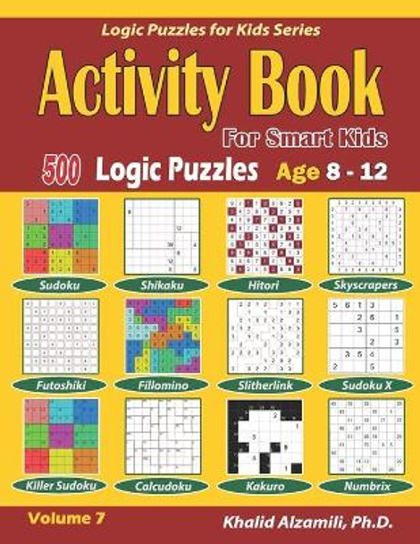 Activity Book for Smart Kids: 500 Logic Puzzles (Sudoku, Fillomino, Kakuro, Futoshiki, Hitori, Slitherlink, Killer Sudoku, Calcudoku, Sudoku X, Skyscrapers, Shikaku and Numbrix): : Age 8-12 by Khalid Alzamili 9781712261132