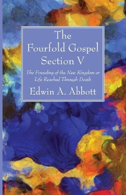The Fourfold Gospel; Section V by Edwin A Abbott 9781666701029