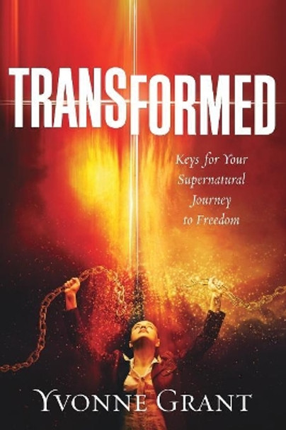 Transformed: Keys for your Supernatural Journey to Freedom by Grant Yvonne 9781683148067