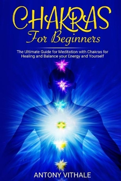 Chakras for Beginners: The Ultimate Guide for Meditation with Chakras for Healing and Balance your Energy and Yourself by Antony Vithale 9781689522250