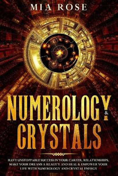 Numerology & Crystals: Have Unstoppable Success in Your Career, Relationships, Make Your Dreams A Reality and Heal & Empower Your Life with Numerology and Crystal Energy by Mia Rose 9781674619613