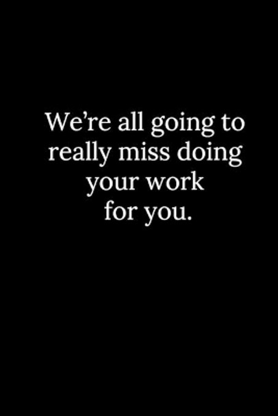 We're all going to really miss doing your work for you. by Tony Reeves 9781677820672