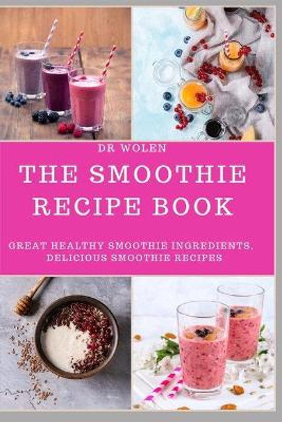 The Smoothie Recipe Book: Great Healthy Smoothie Ingredients, Delicious Smoothie Recipes by Wolen 9781686740206