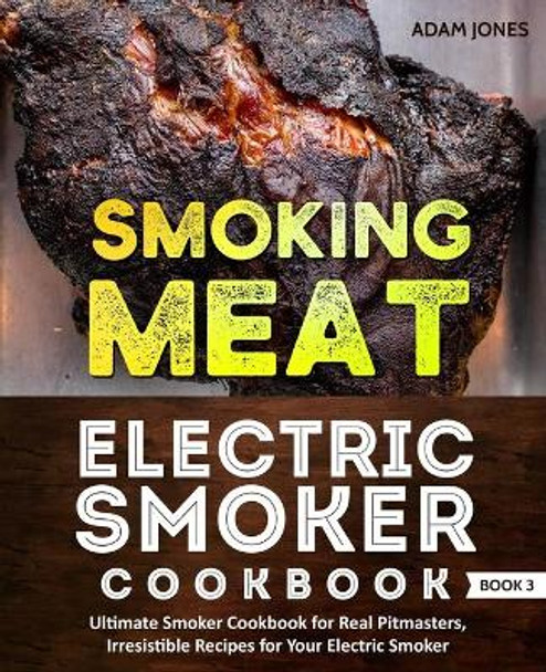 Smoking Meat: Electric Smoker Cookbook: Ultimate Smoker Cookbook for Real Pitmasters, Irresistible Recipes for Your Electric Smoker: Book 3 by Dale Jones 9781670530004