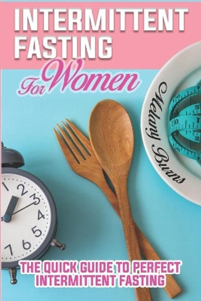 Intermittent Fasting For Women: A Complete Guide for Weight Loss, Support Your Hormones, for A Healthy Lifestyle and Slow Aging Through the Autophagy Process Without Losing Taste, Easy for Beginners. by Melany Burns 9781673913767