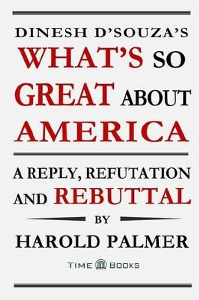 Dinesh D'Souza's What's So Great About America: A Reply, Refutation and Rebuttal by Harold Palmer 9781681090191