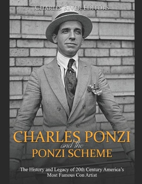 Charles Ponzi and the Ponzi Scheme: The History and Legacy of 20th Century America's Most Famous Con Artist by Charles River Editors 9781691243136