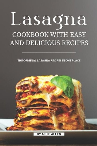 Lasagna Cookbook with Easy and Delicious Recipes: The Original Lasagna Recipes in One Place by Allie Allen 9781691937004