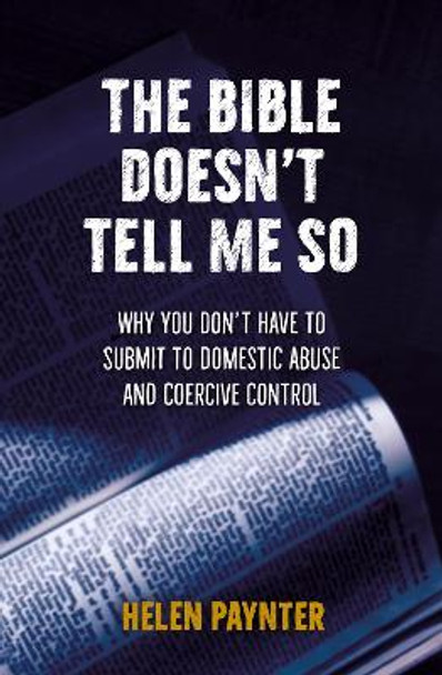 The Bible Doesn't Tell Me So: Why you don’t have to submit to domestic abuse and coercive control by Helen Paynter