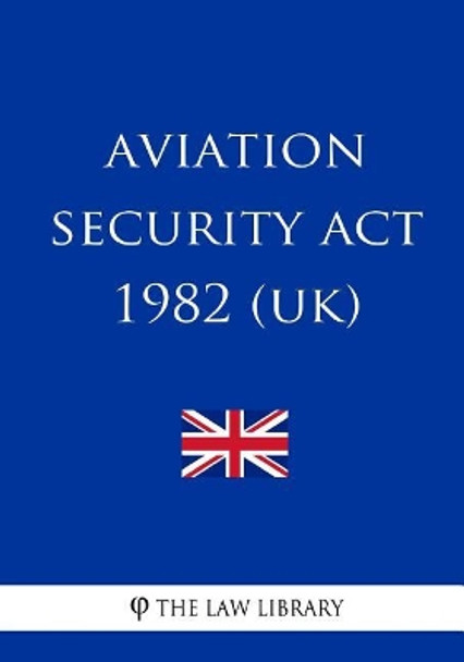 Aviation Security Act 1982 (UK) by The Law Library 9781717096876