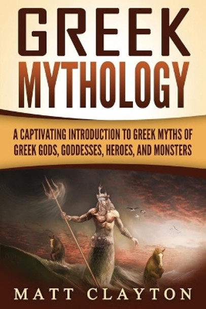 Greek Mythology: A Captivating Introduction to Greek Myths of Greek Gods, Goddesses, Heroes, and Monsters by Matt Clayton 9781717207586