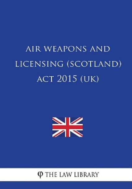 Air Weapons and Licensing (Scotland) Act 2015 (UK) by The Law Library 9781717243850