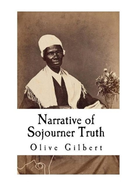 Narrative of Sojourner Truth: Based on information provided by Sojourner Truth 1850 by Olive Gilbert 9781718666306